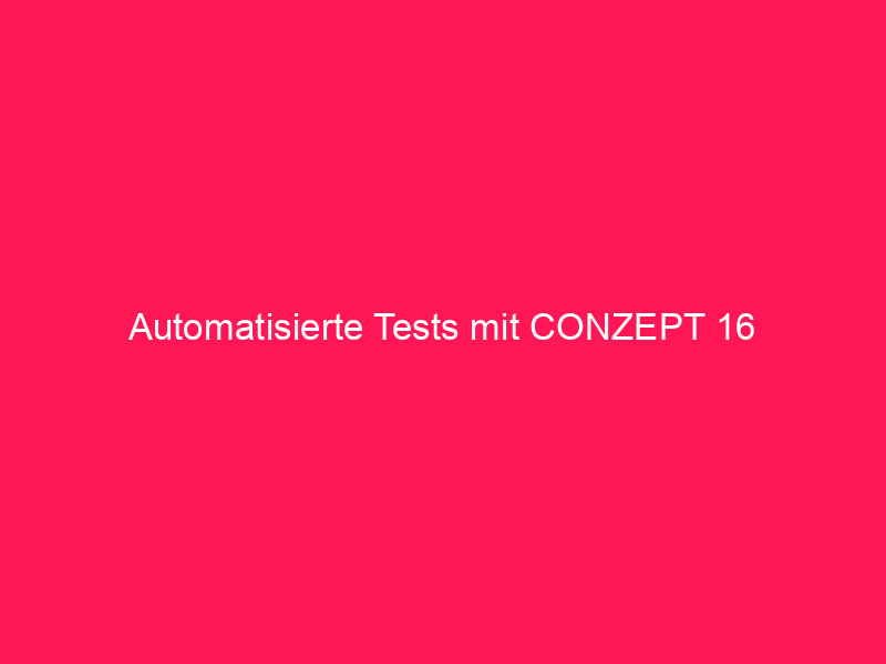 Automatisierte Tests mit conzept 16 | conzept 16 Blog