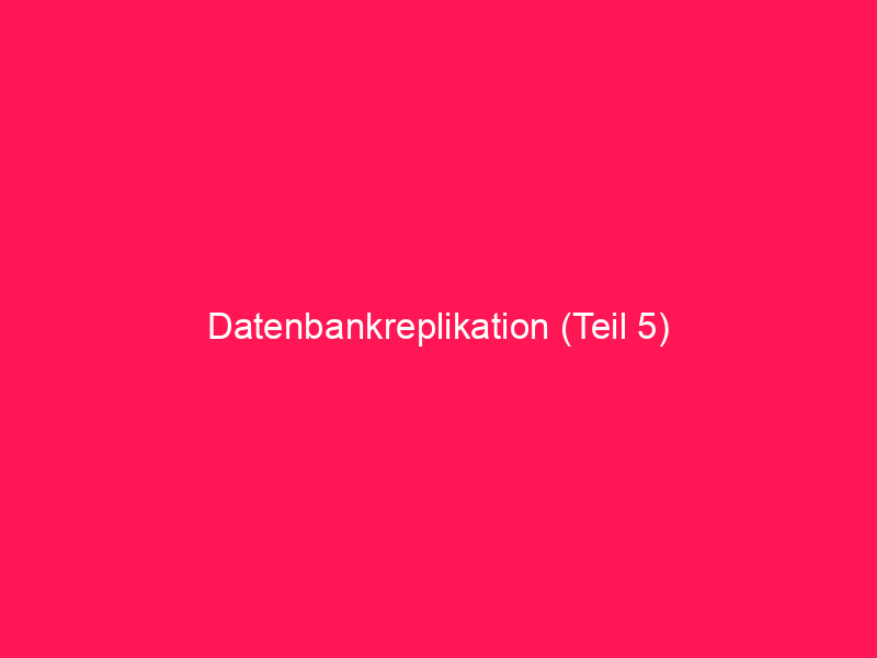 Datenbankreplikation (Teil 5) | conzept 16 Blog
