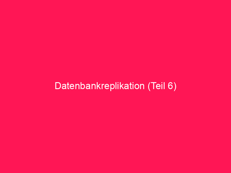 Datenbankreplikation (Teil 6) | conzept 16 Blog