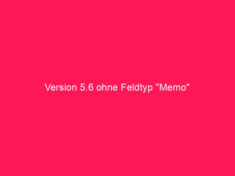 Version 5.6 ohne Feldtyp "Memo" | conzept 16 Blog